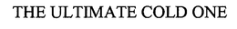 THE ULTIMATE COLD ONE trademark