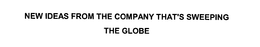 NEW IDEAS FROM THE COMPANY THAT'S SWEEPING THE GLOBE trademark