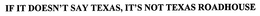 IF IT DOESN'T SAY TEXAS, IT'S NOT TEXAS ROADHOUSE trademark