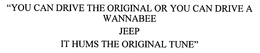 "YOU CAN DRIVE THE ORIGINAL OR YOU CAN DRIVE A WANNABEE JEEP IT HUMS THE ORIGINAL TUNE" trademark