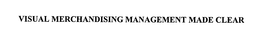 VISUAL MERCHANDISING MANAGEMENT MADE CLEAR trademark