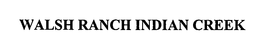 WALSH RANCH INDIAN CREEK trademark
