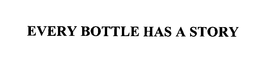 EVERY BOTTLE HAS A STORY trademark