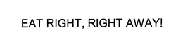 EAT RIGHT, RIGHT AWAY! trademark
