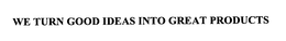 WE TURN GOOD IDEAS INTO GREAT PRODUCTS trademark