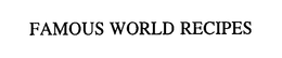 FAMOUS WORLD RECIPES trademark
