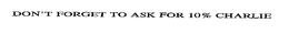 ASK FOR 10% CHARLIE trademark