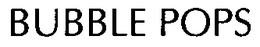 BUBBLE POPS trademark
