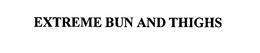EXTREME BUN AND THIGHS trademark