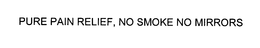 PURE PAIN RELIEF, NO SMOKE NO MIRRORS trademark