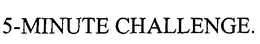 5-MINUTE CHALLENGE. trademark