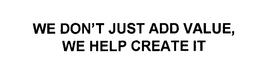 WE DON'T JUST ADD VALUE, WE HELP CREATE IT trademark
