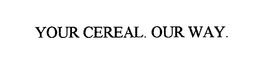 YOUR CEREAL. OUR WAY. trademark