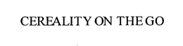 CEREALITY ON THE GO trademark