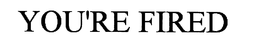 YOU'RE FIRED trademark