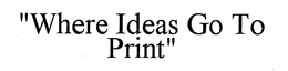 "WHERE IDEAS GO TO PRINT" trademark