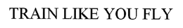 TRAIN LIKE YOU FLY trademark