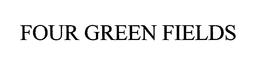 FOUR GREEN FIELDS trademark