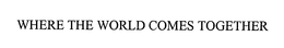 WHERE THE WORLD COMES TOGETHER trademark