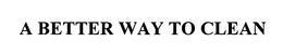 A BETTER WAY TO CLEAN trademark