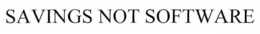 SAVINGS NOT SOFTWARE trademark