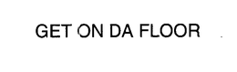 GET ON DA FLOOR trademark
