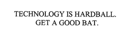 TECHNOLOGY IS HARDBALL.  GET A GOOD BAT. trademark