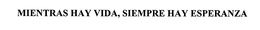 MIENTRAS HAY VIDA, SIEMPRE HAY ESPERANZA trademark