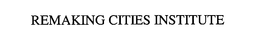 REMAKING CITIES INSTITUTE trademark