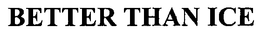 BETTER THAN ICE trademark