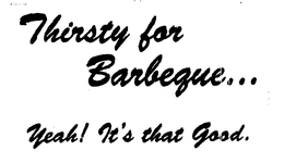 THIRSTY FOR BARBEQUE... YEAH! IT'S THAT GOOD. trademark