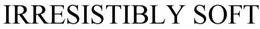 IRRESISTIBLY SOFT trademark