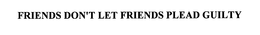 FRIENDS DON'T LET FRIENDS PLEAD GUILTY trademark