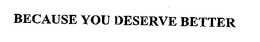 BECAUSE YOU DESERVE BETTER trademark