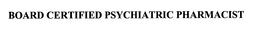 BOARD CERTIFIED PSYCHIATRIC PHARMACIST trademark