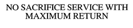 NO SACRIFICE SERVICE WITH MAXIMUM RETURN trademark