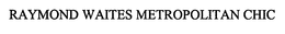 RAYMOND WAITES METROPOLITAN CHIC trademark