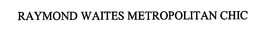 RAYMOND WAITES METROPOLITAN CHIC trademark