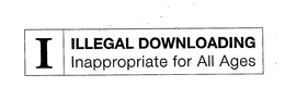 I ILLEGAL DOWNLOADING INAPPROPRIATE FOR ALL AGES trademark