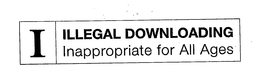 I ILLEGAL DOWNLOADING INAPPROPRIATE FOR ALL AGES trademark