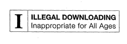 I ILLEGAL DOWNLOADING INAPPROPRIATE FOR ALL AGES trademark