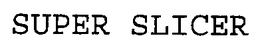 SUPER SLICER trademark
