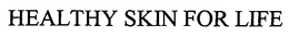 HEALTHY SKIN FOR LIFE trademark