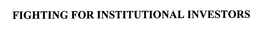 FIGHTING FOR INSTITUTIONAL INVESTORS trademark