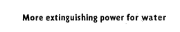 MORE EXTINGUISHING POWER FOR WATER trademark