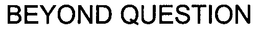 BEYOND QUESTION trademark