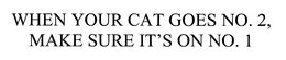 WHEN YOUR CAT GOES NO. 2, MAKE SURE IT'S ON NO. 1 trademark