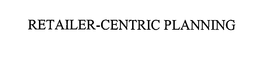 RETAILER-CENTRIC PLANNING trademark