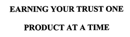 EARNING YOUR TRUST ONE PRODUCT AT A TIME trademark