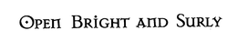 OPEN BRIGHT AND SURLY trademark